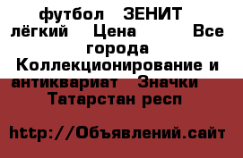 1.1) футбол : ЗЕНИТ  (лёгкий) › Цена ­ 249 - Все города Коллекционирование и антиквариат » Значки   . Татарстан респ.